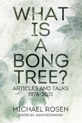 Thumbnail - What Is A Bong Tree?: Articles And Talks 1976-2021 By Michael Rosen