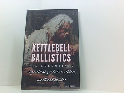 Kettlebell Ballistics: The Essentials: A practical guide to mathless, meathead p