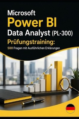 Microsoft Power BI Data Analyst (PL-300) Prfungstraining: 500 Fragen mit Ausf?hr