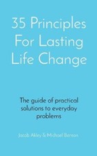 35 Principles For Lasting Life Change: The guide of practical solutions to