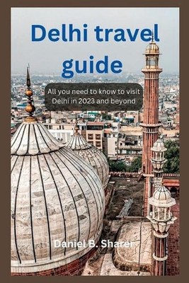 Delhi travel guide: All you need to know to visit Delhi in 2023 and beyond by Da