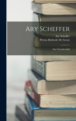 Ary Scheffer: Ein Charakterbild [deutsch] von Petrus Hofstede de Groot [gebunden]