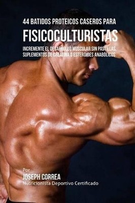 44 Batidos Proteicos Caseros Para Fisicoculturistas: Incremente El Desarrollo Mu