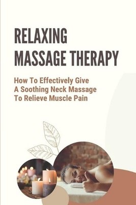 Relaxing Massage Therapy: How To Effectively Give A Soothing Neck Massage To Rel