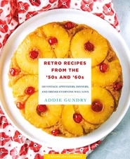 Retro Recipes from the '50s and '60s: 103 Vintage Appetizers, Dinners, and D...