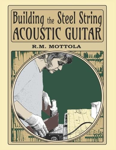 R M Mottola Building the Steel String Acoustic Guitar (Tascabile)