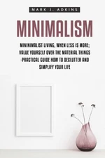 MINIMALISM: MINIMALIST LIVING, WHEN LESS IS MORE; VALUE By Mark J Adkins **NEW**