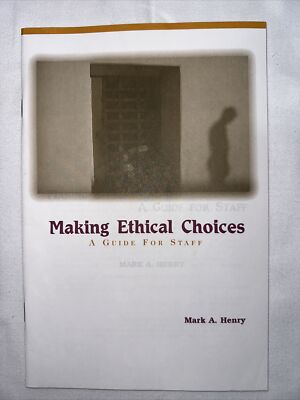 MAKING ETHICAL CHOICES: A GUIDE FOR STAFF By Mark A. Henry