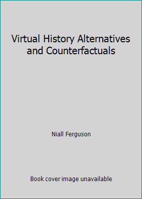 Virtual History Alternatives and Counterfactuals by Niall Ferguson
