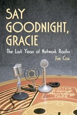 Say Goodnight, Gracie: The Last Years of Network Radio by Jim Cox NEW BOOK