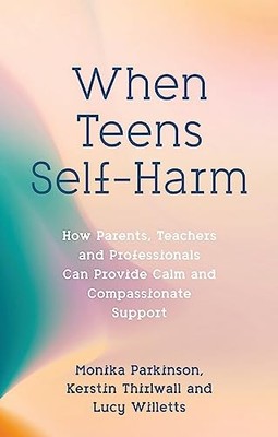 When Teens Self-Harm: How Parents, Teachers and Professionals Can Provide Calm