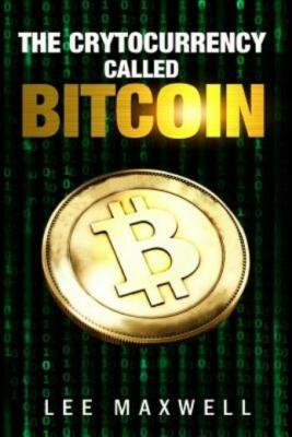 The Cryptocurrency Called Bitcoin: 2017 Beginner's Guide To Bitcoin