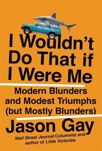 I Wouldn't Do That If I Were Me : Modern Blunders and Modest Triumphs (but ...