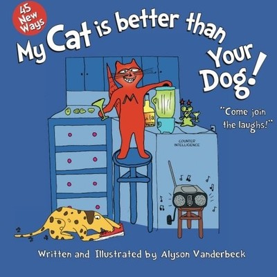 45 NEW WAYS MY CAT IS BETTER THAN YOUR DOG By Michael A Koplen & Alyson L