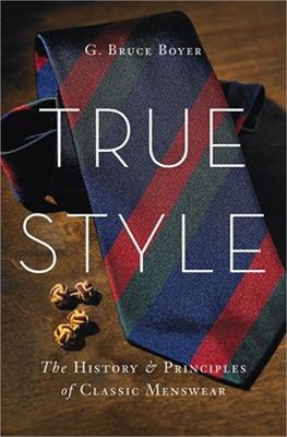 True Style: The History and Principles of Classic Menswear (Hardback or Cased Bo