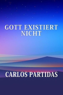 Gott Existiert Nicht: Gott Wurde Erschaffen by Carlos L. Partidas (German) Paper