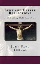 LENT AND EASTER REFLECTIONS (CATHOLIC DAILY REFLECTIONS By John Paul Thomas *VG*