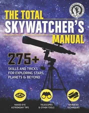 The Total Skywatcher's Manual: 275+ Skills and Tricks for Exploring Stars, P...
