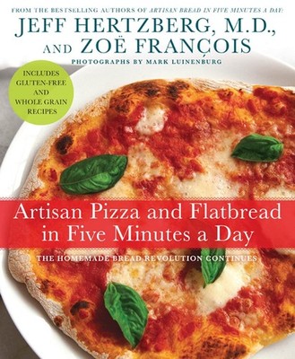 Artisan Pizza and Flatbread in Five Minutes a Day: The Homemade Bread Revolut...