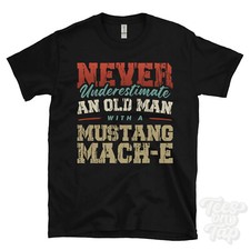 NEVER UNDERESTIMATE AN OLD MAN WITH A MUSTANG MACH-E FUNNY T-SHIRT IDEAL GIFT