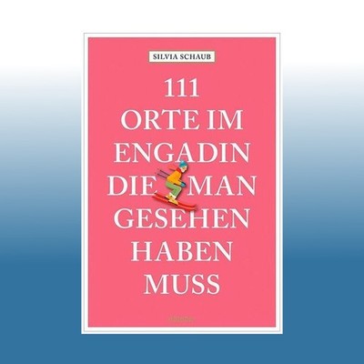 111 Orte im Engadin, die man gesehen haben muss | Silvia Schaub