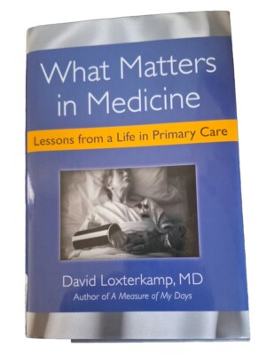 What matters in Medicine Lessons From a Life in Primary Care by D. Loxterkamp MD