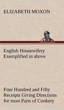 English Housewifery Exemplified in above Four Hundred and Fifty Receipts Giving