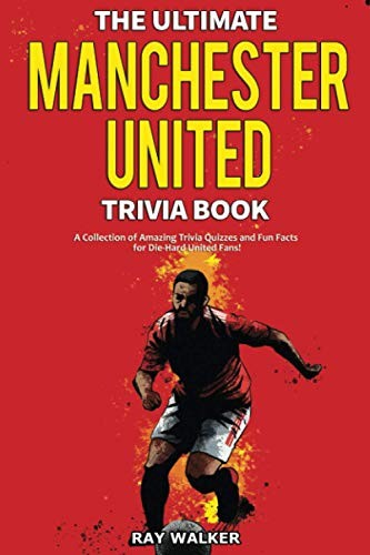 The Ultimate Manchester United Trivia Book: A Collection of Amaz
