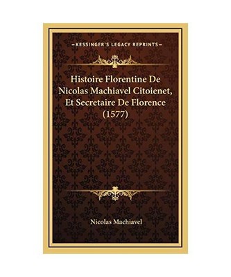 Histoire Florentine De Nicolas Machiavel Citoienet, Et Secretaire De Florence 
