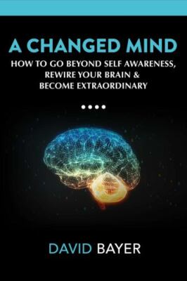 Changed Mind : Go Beyond Self Awareness, Rewire Yo