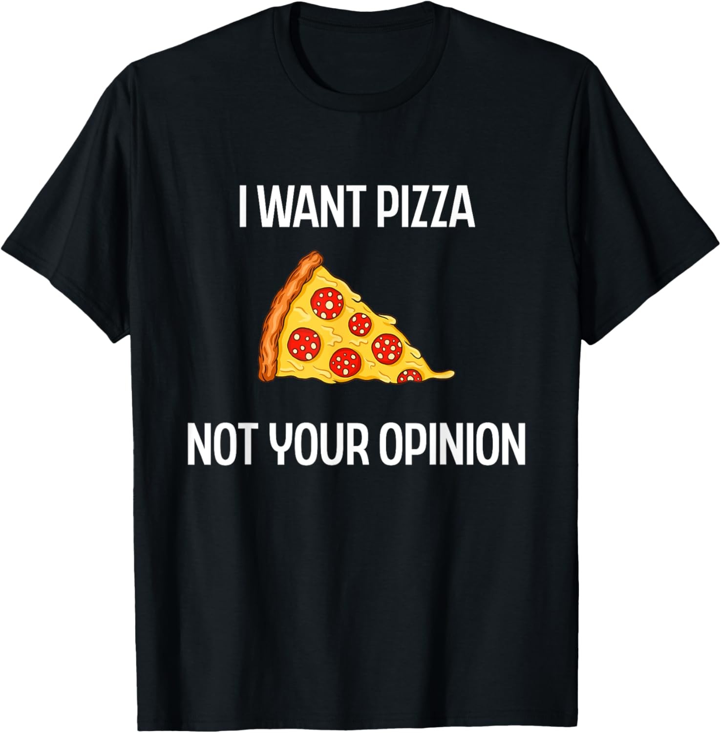 I Want Pizza Not Your Opinion Food Humor Novelty T-Shirt