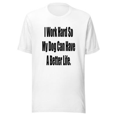 I Work Hard So My Dog Can Have A Better Life Funny Graphic T-Shirt