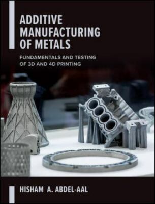 Additive Manufacturing of Metals: Fundamentals and Testing of 3D and 4D Printing