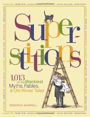 Superstitions: 1,013 of the World's Wackiest Myths, Fables & Old