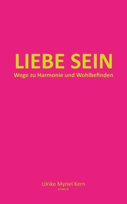 Liebe sein: Wege zu Harmonie und Wohlbefinden by Ulrike Myriel Kern Paperback Bo