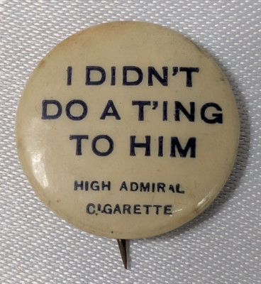 1890'S I DIDN'T DO A T'ING TO HIM CIGARETTE HIGH ADMIRAL PINBACK BUTTON ANTIQUE