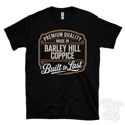 MADE IN BARLEY HILL COPPICE PREMIUM QUALITY BUILT TO LAST T-SHIRT england