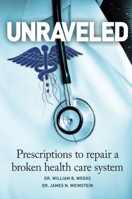 Unraveled: Prescriptions to Repair a Broken Health Care System by Weeks, Dr. Wi