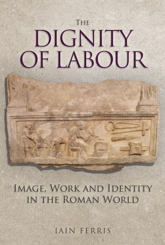 Dignity of Labour : Image, Work and Identity in the Roman World by Iain ...