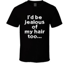 I'd Be Jealous Of My Hair Too Funn T Shirt