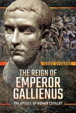 The Reign of Emperor Gallienus: The Apogee of Roman Cavalry by Ilkka New..