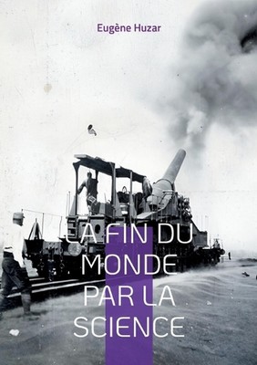 La fin du monde par la science: Une vision proph?tique des dangers du progr?s sc