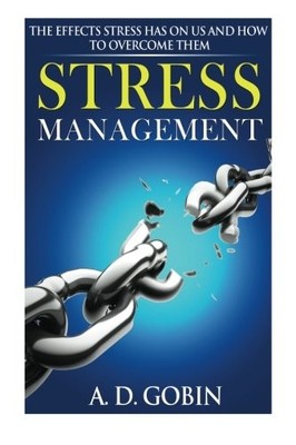 STRESS MANAGEMENT: THE EFFECTS STRESS HAS ON US AND HOW TO By A D Gobin **NEW**