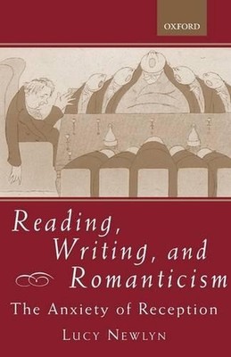Reading, Writing, and Romanticism: The Anxiety of Reception by Lucy Newlyn (Engl