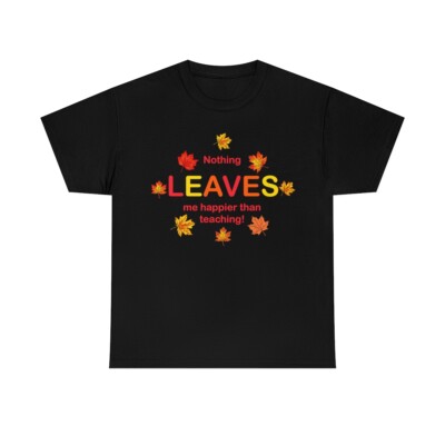 Perfect fall shirt!  Nothing LEAVES me happier than teaching!