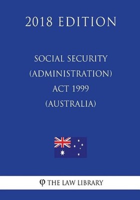 Social Security (Administration) Act 1999 (Australia) (2018 Edition) by The Law