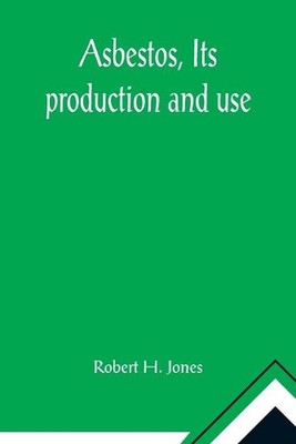 Asbestos, Its production and use; With some account of the asbestos mines of Can