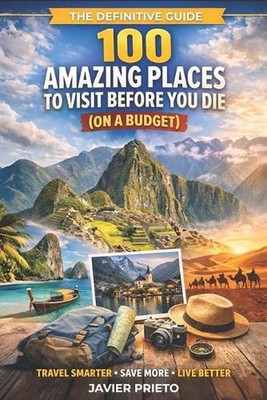 100 Amazing Places to Visit Before You Die (on a Budget): The Definitive Guide t