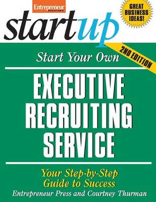 Start Your Own Executive Recruiting Service: Your Step-By-Step Guide to Succ...