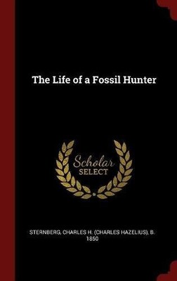 THE LIFE OF A FOSSIL HUNTER By Charles H. Sternberg - Hardcover **Excellent**